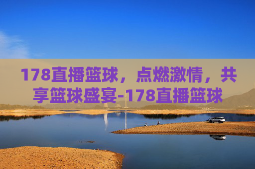 178直播篮球，点燃激情，共享篮球盛宴-178直播篮球直播