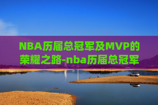 NBA历届总冠军及MVP的荣耀之路-nba历届总冠军及mvp人员