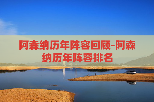 阿森纳历年阵容回顾-阿森纳历年阵容排名