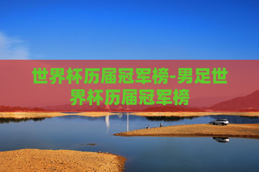 世界杯历届冠军榜-男足世界杯历届冠军榜