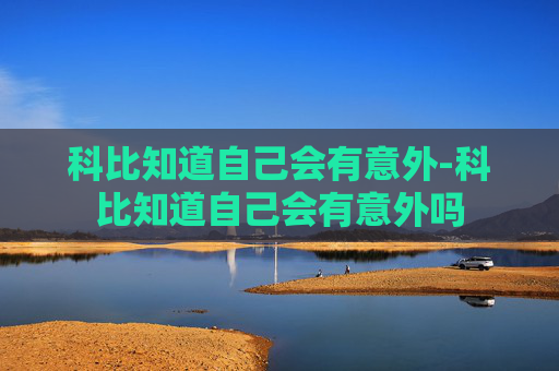 科比知道自己会有意外-科比知道自己会有意外吗