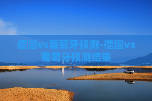 德国vs葡萄牙预测-德国vs葡萄牙预测结果