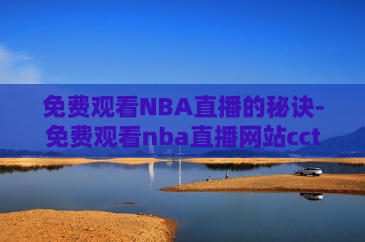 免费观看NBA直播的秘诀-免费观看nba直播网站cctv5