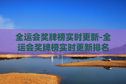 全运会奖牌榜实时更新-全运会奖牌榜实时更新排名