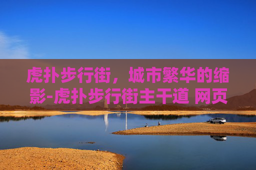 虎扑步行街，城市繁华的缩影-虎扑步行街主干道 网页