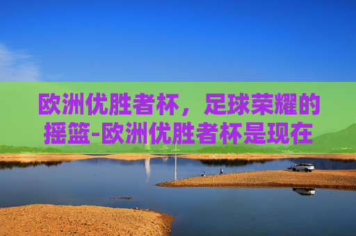 欧洲优胜者杯，足球荣耀的摇篮-欧洲优胜者杯是现在的什么