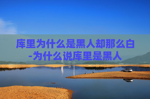库里为什么是黑人却那么白-为什么说库里是黑人