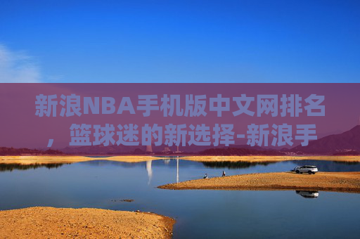 新浪NBA手机版中文网排名，篮球迷的新选择-新浪手机nba手机版