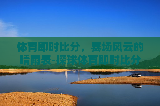 体育即时比分，赛场风云的晴雨表-探球体育即时比分