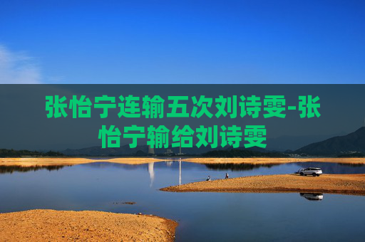 张怡宁连输五次刘诗雯-张怡宁输给刘诗雯