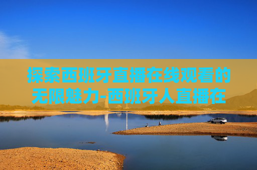 探索西班牙直播在线观看的无限魅力-西班牙人直播在线观看视频