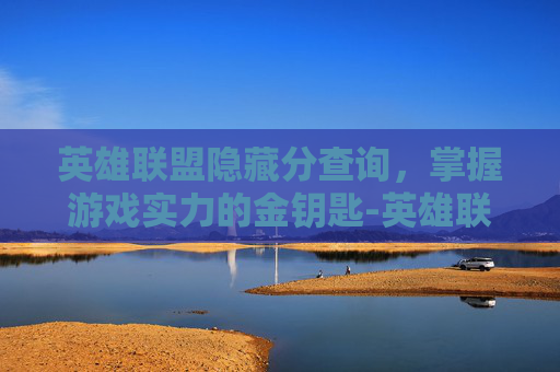 英雄联盟隐藏分查询，掌握游戏实力的金钥匙-英雄联盟隐藏分查询方法