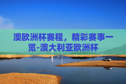 澳欧洲杯赛程，精彩赛事一览-澳大利亚欧洲杯