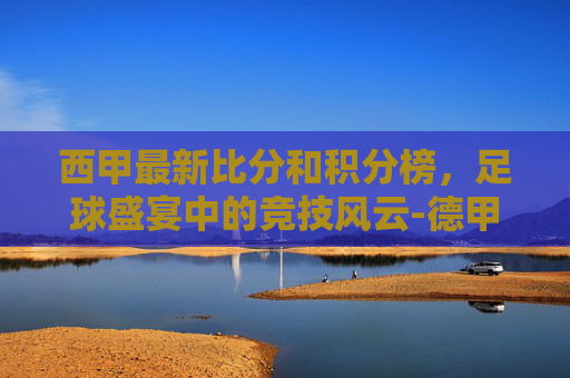 西甲最新比分和积分榜，足球盛宴中的竞技风云-德甲积分榜