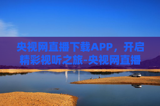 央视网直播下载APP，开启精彩视听之旅-央视网直播下载安装