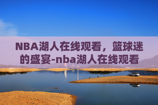 NBA湖人在线观看，篮球迷的盛宴-nba湖人在线观看免费观看
