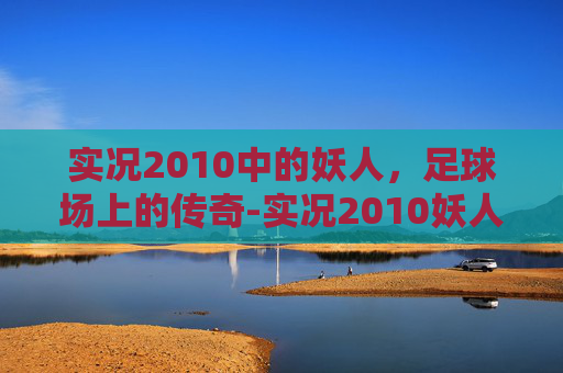 实况2010中的妖人，足球场上的传奇-实况2010妖人推荐中场篇