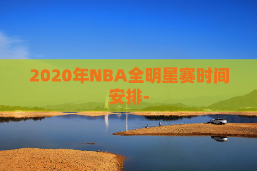 2020年NBA全明星赛时间安排-