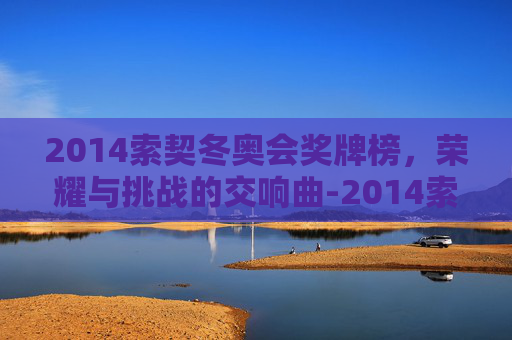 2014索契冬奥会奖牌榜，荣耀与挑战的交响曲-2014索契冬奥会冠军