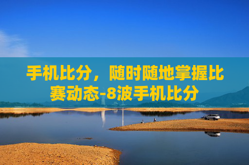 手机比分，随时随地掌握比赛动态-8波手机比分