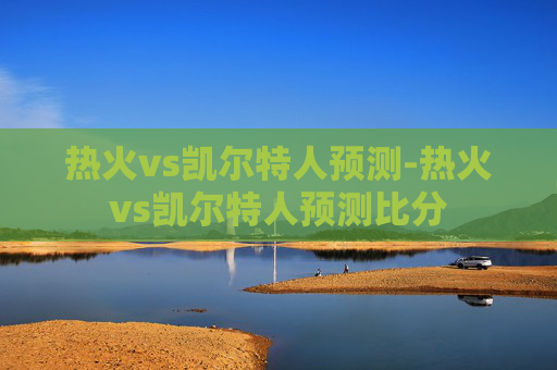 热火vs凯尔特人预测-热火vs凯尔特人预测比分