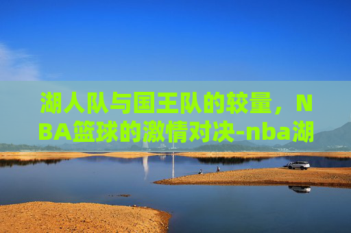湖人队与国王队的较量，NBA篮球的激情对决-nba湖人vs国王直播