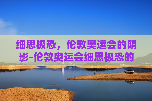 细思极恐，伦敦奥运会的阴影-伦敦奥运会细思极恐的故事