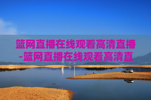 篮网直播在线观看高清直播-篮网直播在线观看高清直播吧免费