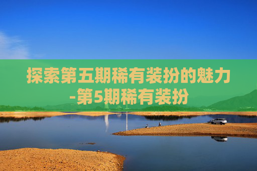 探索第五期稀有装扮的魅力-第5期稀有装扮