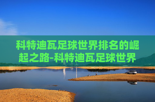科特迪瓦足球世界排名的崛起之路-科特迪瓦足球世界排名最新