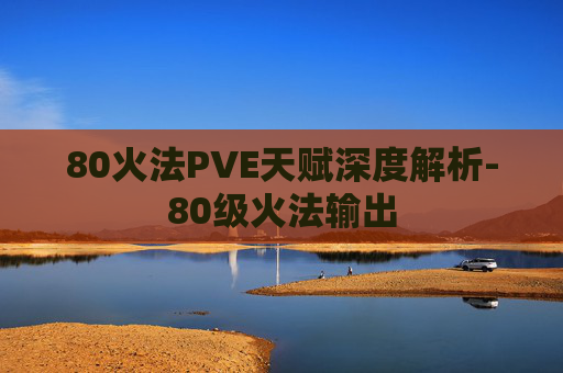 80火法PVE天赋深度解析-80级火法输出