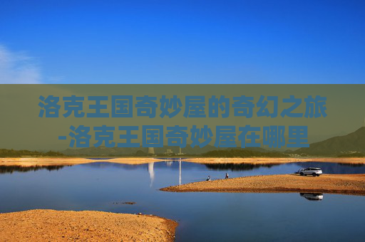 洛克王国奇妙屋的奇幻之旅-洛克王国奇妙屋在哪里