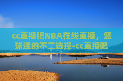 cc直播吧NBA在线直播，篮球迷的不二选择-cc直播吧nba在线直播006