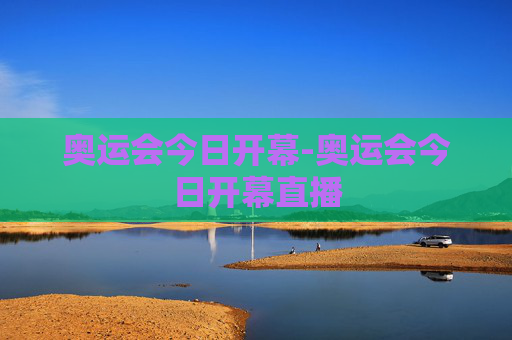 奥运会今日开幕-奥运会今日开幕直播