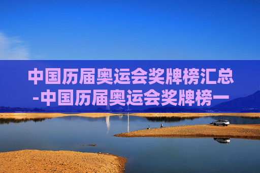 中国历届奥运会奖牌榜汇总-中国历届奥运会奖牌榜一览表