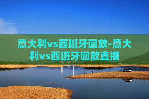 意大利vs西班牙回放-意大利vs西班牙回放直播