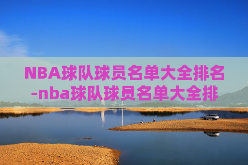 NBA球队球员名单大全排名-nba球队球员名单大全排名表