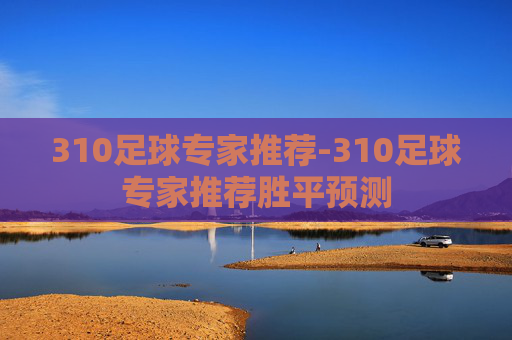 310足球专家推荐-310足球专家推荐胜平预测