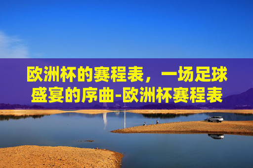 欧洲杯的赛程表，一场足球盛宴的序曲-欧洲杯赛程表时间