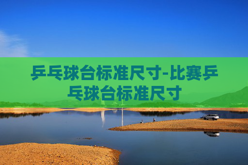 乒乓球台标准尺寸-比赛乒乓球台标准尺寸