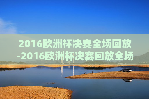 2016欧洲杯决赛全场回放-2016欧洲杯决赛回放全场