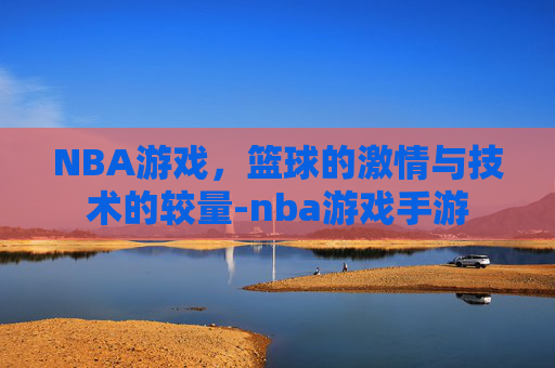 NBA游戏，篮球的激情与技术的较量-nba游戏手游
