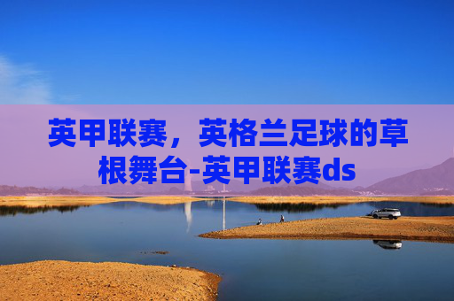 英甲联赛，英格兰足球的草根舞台-英甲联赛ds