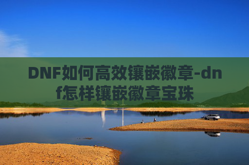 DNF如何高效镶嵌徽章-dnf怎样镶嵌徽章宝珠