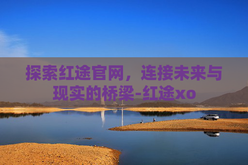 探索红途官网，连接未来与现实的桥梁-红途xo