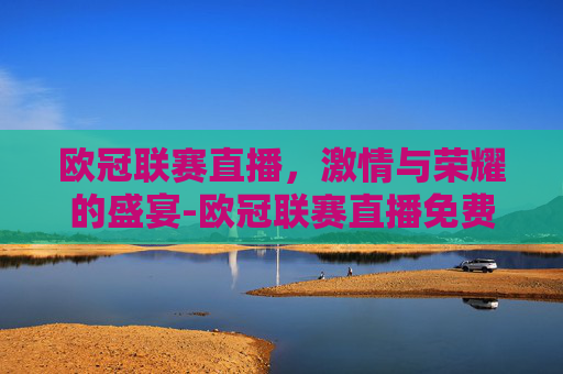 欧冠联赛直播，激情与荣耀的盛宴-欧冠联赛直播免费观看在线
