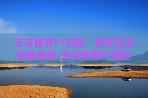 天空体育F1直播，速度与激情的盛宴-天空体育F1直播.bac.中国.wlp.中国