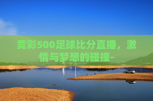竞彩500足球比分直播，激情与梦想的碰撞-