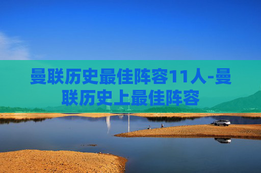 曼联历史最佳阵容11人-曼联历史上最佳阵容