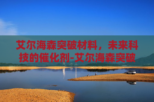艾尔海森突破材料，未来科技的催化剂-艾尔海森突破材料有哪些